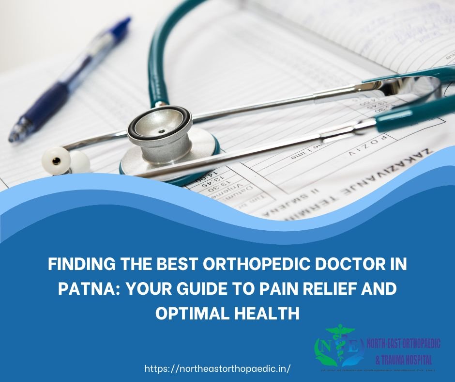 Finding the Best Orthopaedic Doctor in Patna: Your Guide to Pain Relief and Optimal Health
