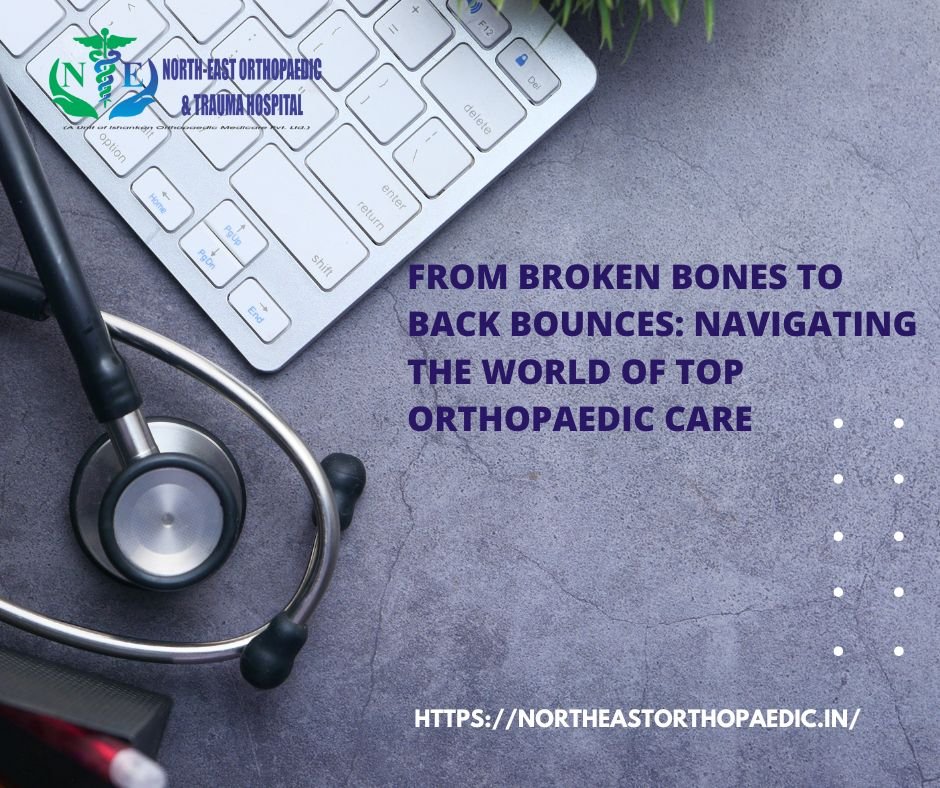 From Broken Bones to Back Bounces: Navigating the World of Top Orthopaedic Care